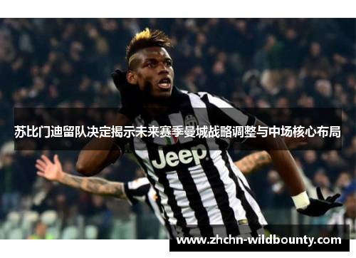 苏比门迪留队决定揭示未来赛季曼城战略调整与中场核心布局