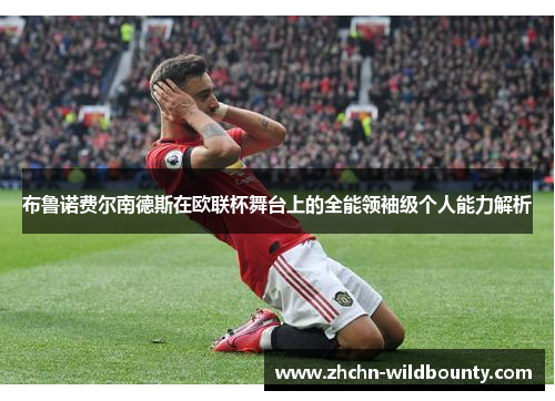 布鲁诺费尔南德斯在欧联杯舞台上的全能领袖级个人能力解析