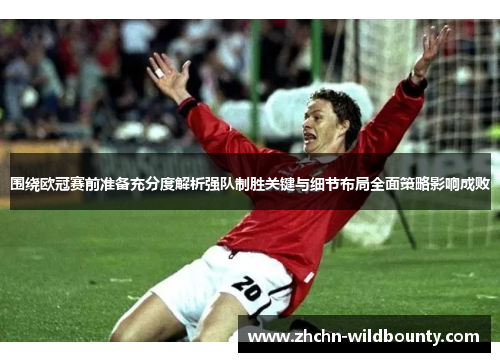 围绕欧冠赛前准备充分度解析强队制胜关键与细节布局全面策略影响成败 围绕欧冠赛前准备充分度解析强队制胜关键与细节布局全面策略影响成败