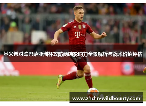 基米希对阵巴萨亚洲杯攻防两端影响力全景解析与战术价值评估 基米希对阵巴萨亚洲杯攻防两端影响力全景解析与战术价值评估
