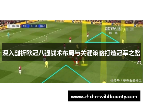 深入剖析欧冠八强战术布局与关键策略打造冠军之路 深入剖析欧冠八强战术布局与关键策略打造冠军之路