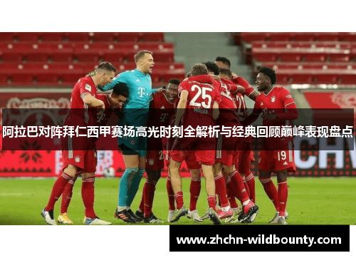 阿拉巴对阵拜仁西甲赛场高光时刻全解析与经典回顾巅峰表现盘点