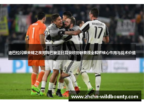 迪巴拉闪耀关键之夜对阵巴黎圣日耳曼欧协联表现全解析核心作用与战术价值