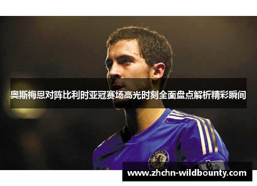 奥斯梅恩对阵比利时亚冠赛场高光时刻全面盘点解析精彩瞬间