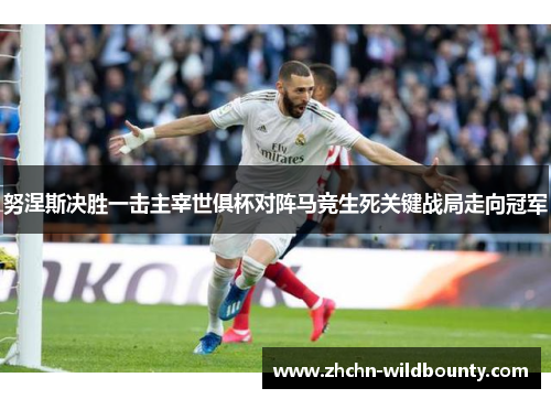 努涅斯决胜一击主宰世俱杯对阵马竞生死关键战局走向冠军
