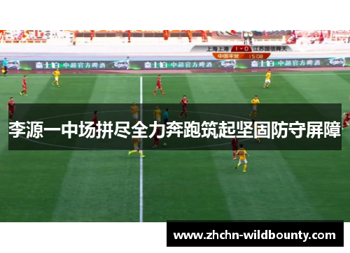 李源一中场拼尽全力奔跑筑起坚固防守屏障