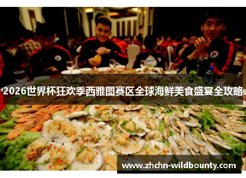 2026世界杯狂欢季西雅图赛区全球海鲜美食盛宴全攻略 2026世界杯狂欢季西雅图赛区全球海鲜美食盛宴全攻略