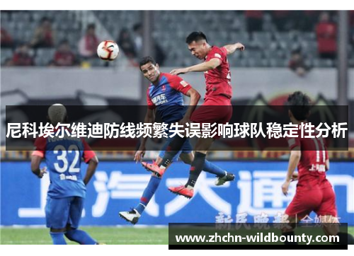 尼科埃尔维迪防线频繁失误影响球队稳定性分析 尼科埃尔维迪防线频繁失误影响球队稳定性分析