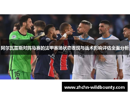 阿尔瓦雷斯对阵马赛的法甲赛场状态表现与战术影响评估全面分析