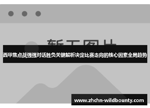 西甲焦点战强强对话胜负关键解析决定比赛走向的核心因素全局趋势 西甲焦点战强强对话胜负关键解析决定比赛走向的核心因素全局趋势
